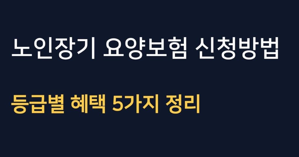 노인장기요양보험 신청방법과 등급별 혜택 안내