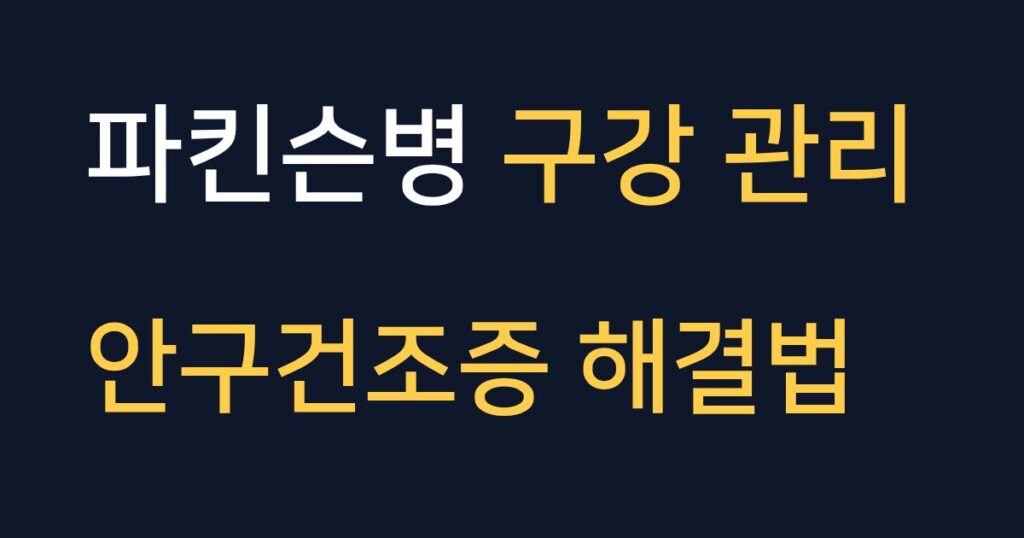 파킨슨병 구강 관리와 안구건조증 해결을 위한 5가지 케어 방법 안내